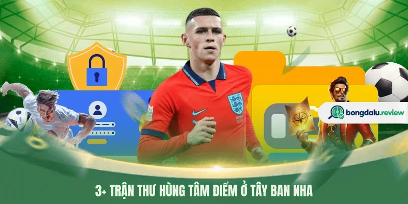 3+ Trận thư hùng tâm điểm ở Tây Ban Nha