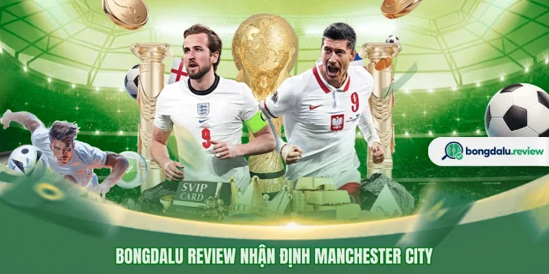 BONGDALU REVIEW nhận định Manchester City