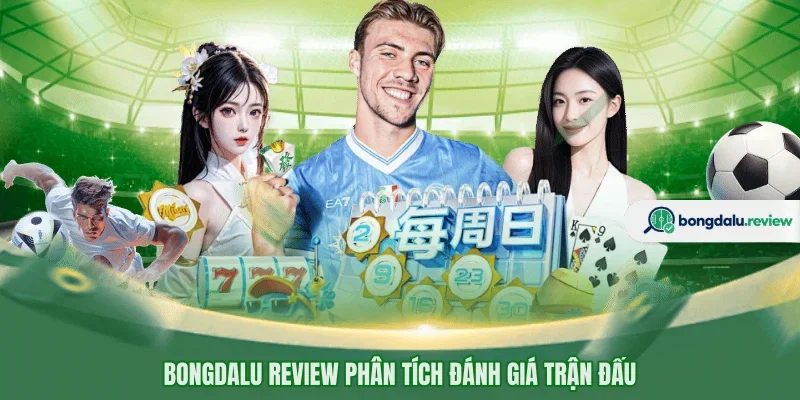 BONGDALU REVIEW phân tích đánh giá trận đấu