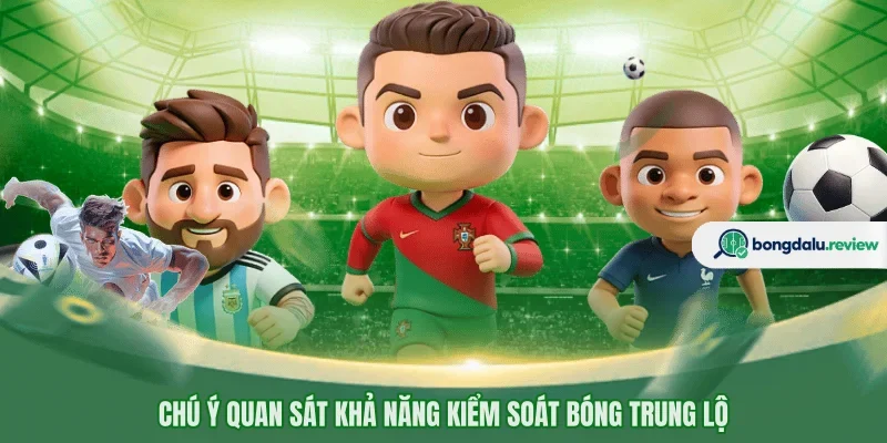 Chú ý quan sát khả năng kiểm soát bóng trung lộ