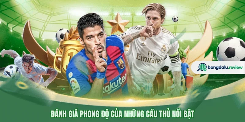Đánh giá phong độ của những cầu thủ nổi bật