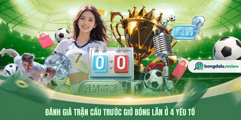 Đánh giá trận cầu trước giờ bóng lăn ở 4 yếu tố