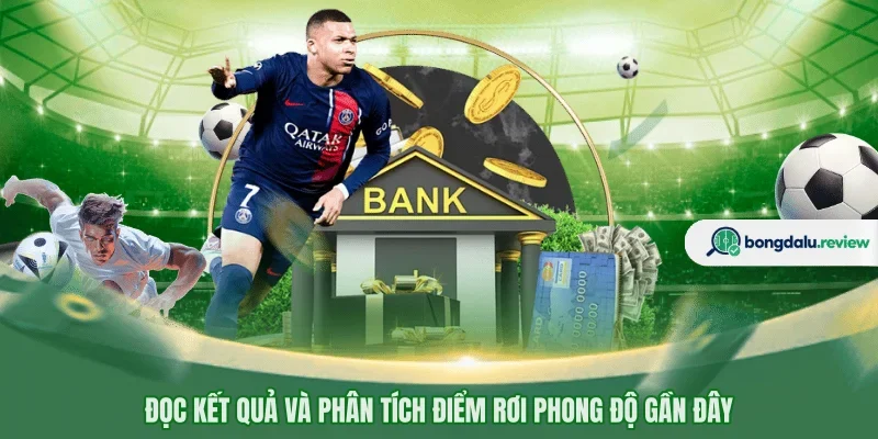 Đọc kết quả và phân tích điểm rơi phong độ gần đây