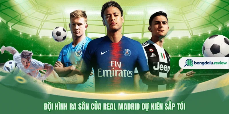Đội hình ra sân của Real Madrid dự kiến sắp tới