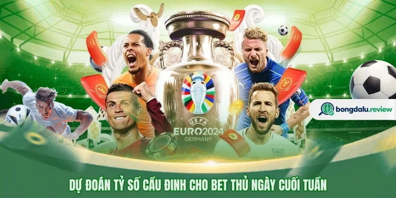 Dự đoán tỷ số cầu đinh cho bet thủ ngày cuối tuần