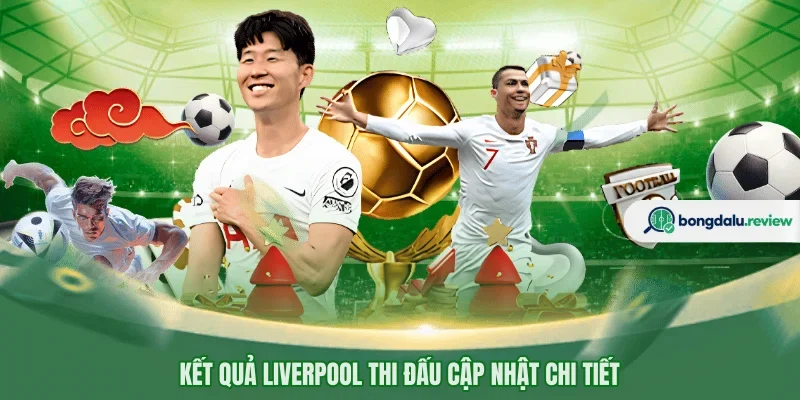 Kết quả Liverpool thi đấu cập nhật chi tiết