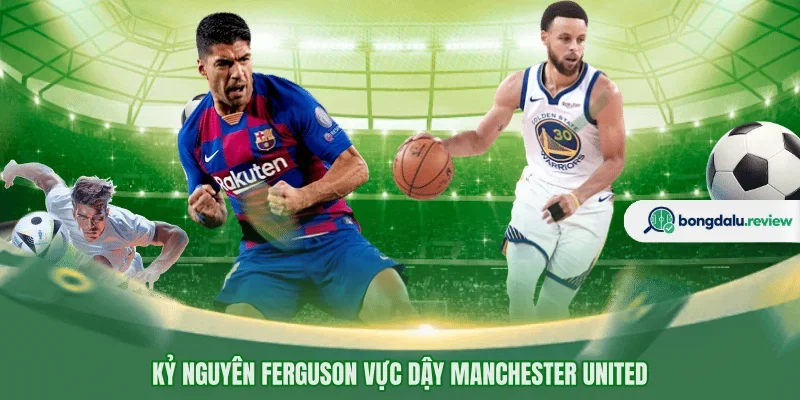 Kỷ nguyên Ferguson vực dậy Manchester United