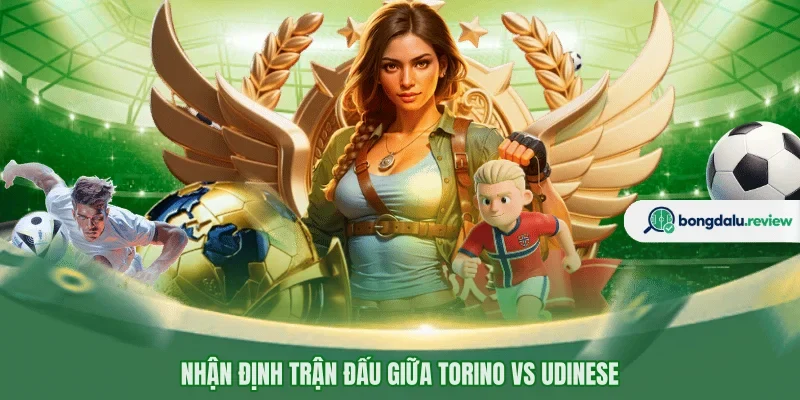 Nhận định trận đấu giữa Torino vs Udinese