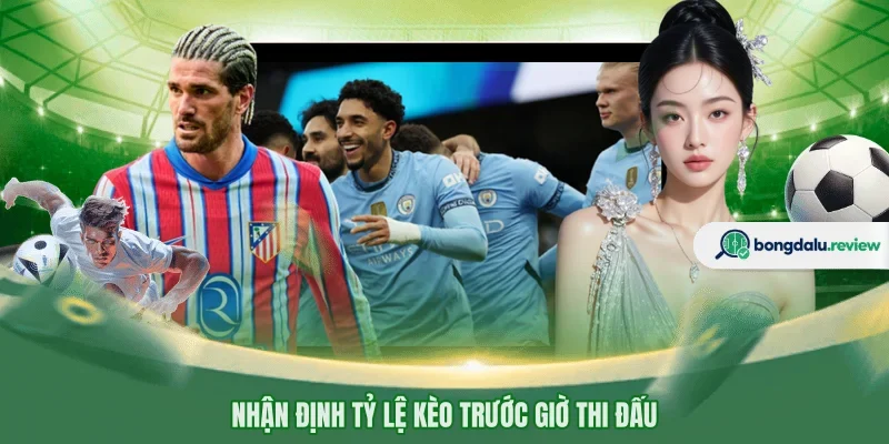 Nhận định tỷ lệ kèo trước giờ thi đấu 