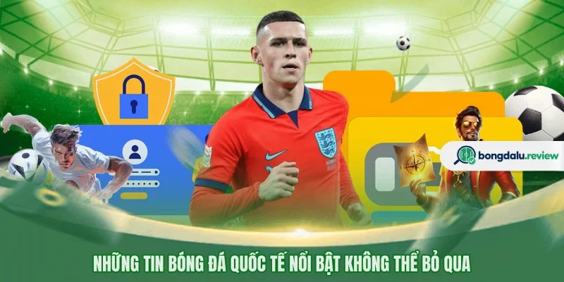 Những tin bóng đá quốc tế nổi bật không thể bỏ qua