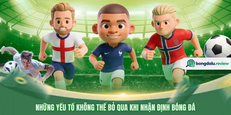 Những yếu tố không thể bỏ qua khi nhận định bóng đá