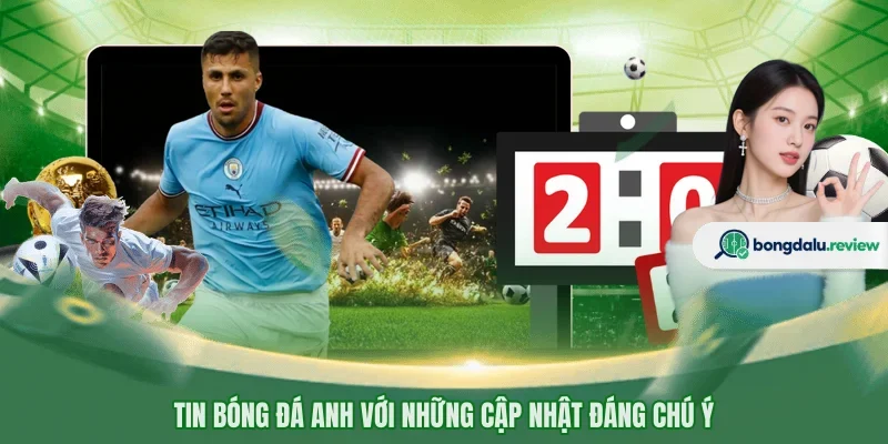 Tin bóng đá Anh với những cập nhật đáng chú ý