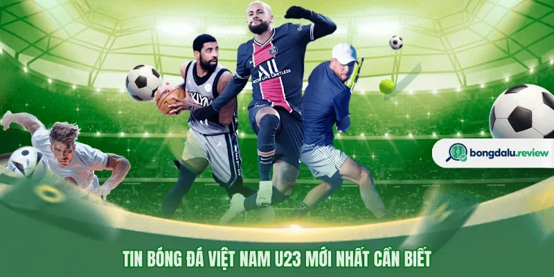 Tin bóng đá Việt Nam U23 mới nhất cần biết