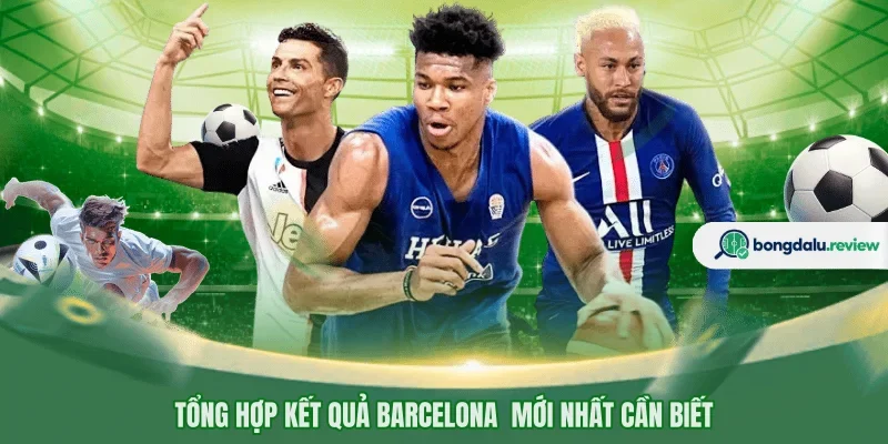 Tổng hợp kết quả Barcelona  mới nhất cần biết
