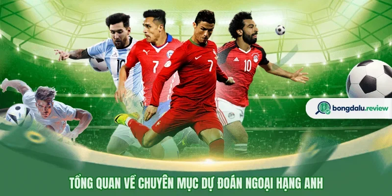 Tổng quan về chuyên mục dự đoán Ngoại hạng Anh