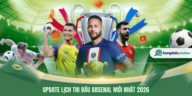 Update lịch thi đấu Arsenal mới nhất 2026