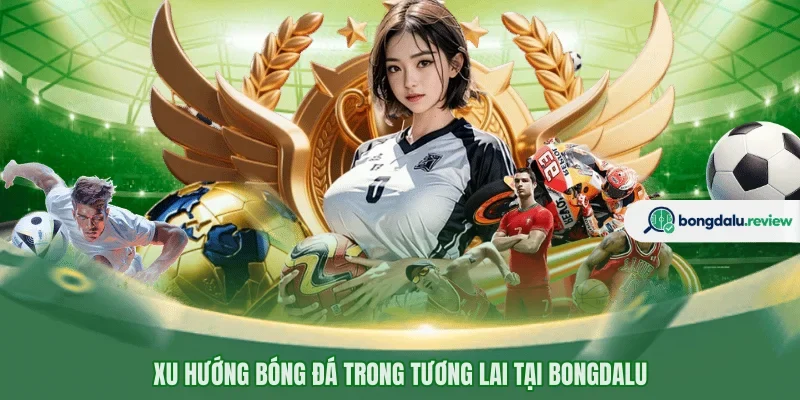 Xu hướng bóng đá trong tương lai tại BONGDALU